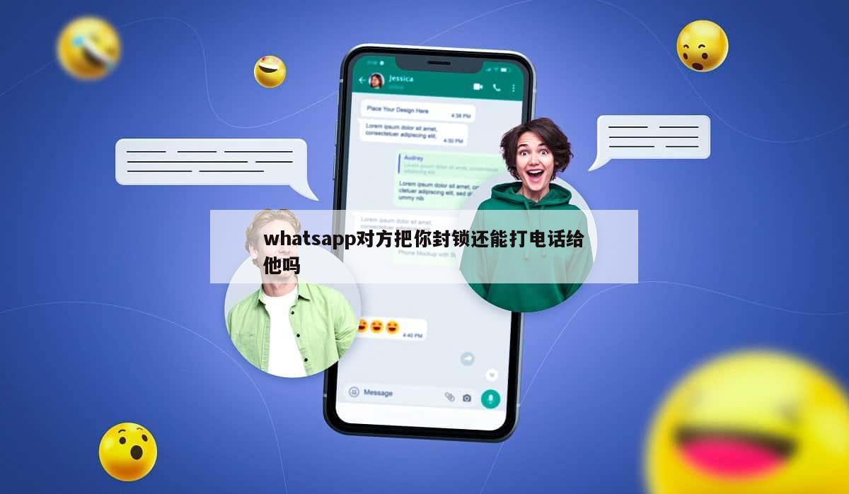 whatsapp对方把你封锁还能打电话给他吗